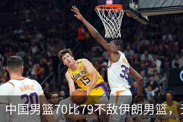 中国男篮70比79不敌伊朗男篮，无缘铜牌，创亚运会历史第二差战绩